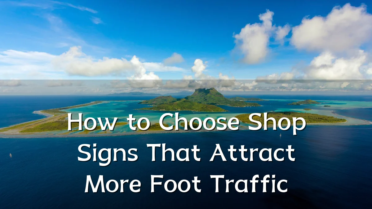 How to Choose Shop Signs That Attract More Foot Traffic