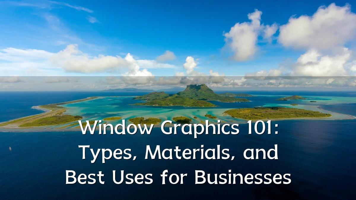 Window Graphics 101: Types, Materials, and Best Uses for Businesses