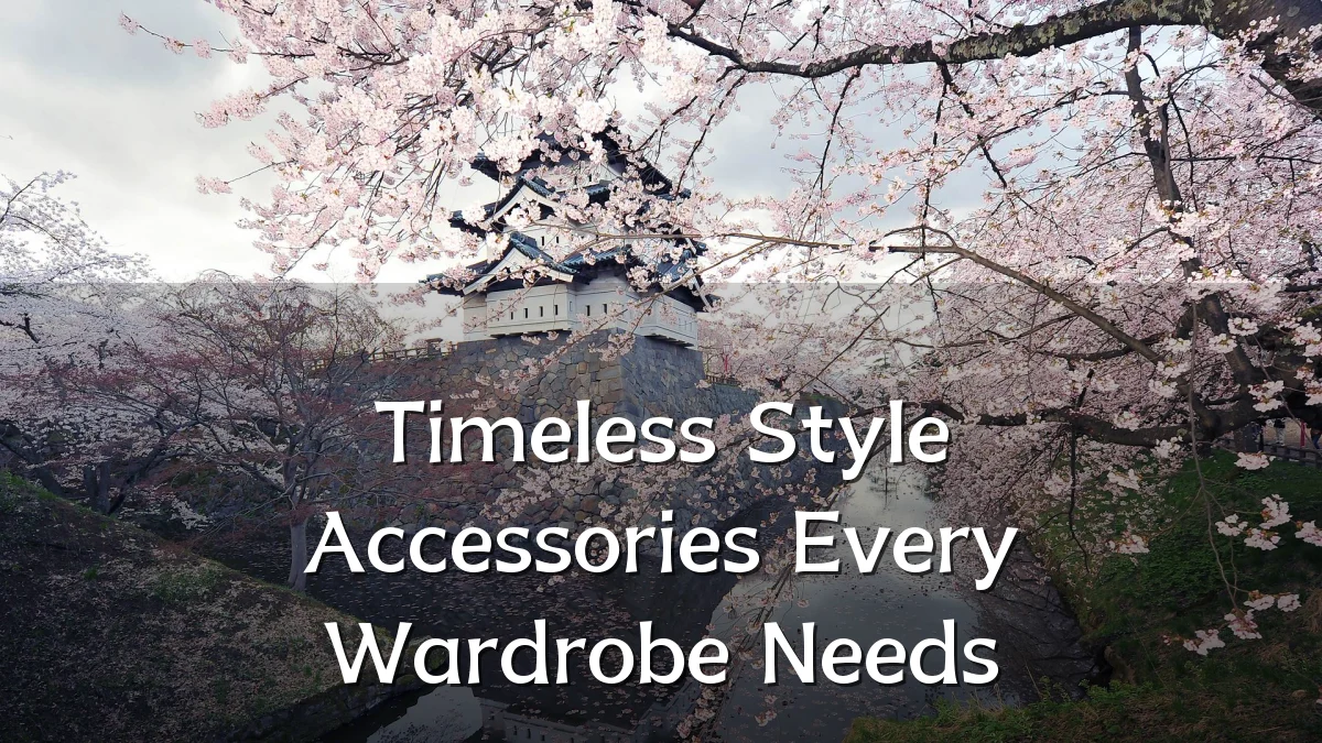 Timeless Style Accessories Every Wardrobe Needs